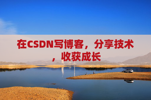 在CSDN写博客，分享技术，收获成长